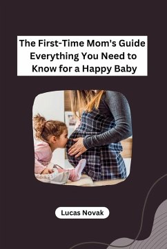 The First-Time Mom's Guide Everything You Need to Know for a Happy Baby - Lucas Novak