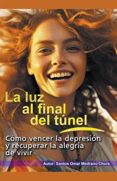 La luz al final del túnel. Cómo vencer la depresión y recuperar la alegría de vivir. - Chura, Santos Omar Medrano