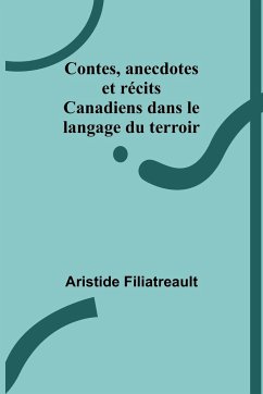 Contes, anecdotes et récits Canadiens dans le langage du terroir - Filiatreault, Aristide