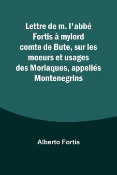Lettre de m. l'abbé Fortis à mylord comte de Bute, sur les moeurs et usages des Morlaques, appellés Montenegrins - Fortis, Alberto