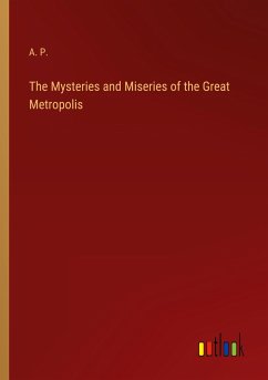 The Mysteries and Miseries of the Great Metropolis - A. P.