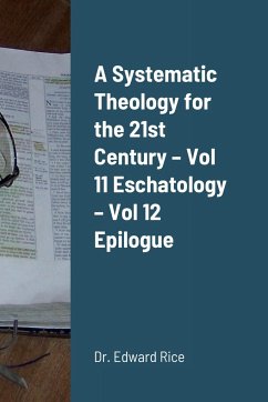 A Systematic Theology for the 21st Century - Vol 11 Eschatology - Vol 12 Epilogue - Rice, Edward