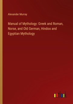 Manual of Mythology: Greek and Roman, Norse, and Old German, Hindoo and Egyptian Mythology