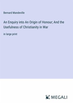 An Enquiry into An Origin of Honour; And the Usefulness of Christianity in War - Mandeville, Bernard