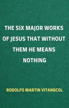 The Six Major Works of Jesus That Without Them He Means Nothing (eBook, ePUB) - Vitangcol, Rodolfo Martin