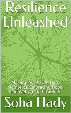 Resilience Unleashed: Making Peace with Hard Memories, Embracing Hope, and Welcoming Positivity. (eBook, ePUB) - Hady, Soha Resilience Unleashed: Making Peace with Hard Memories, Embracing Hope, and Welcoming Positivity. (eBook, ePUB) - Hady, Soha
