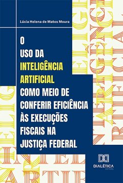 O uso da Inteligência Artificial como meio de conferir eficiência às execuções fiscais na Justiça Federal (eBook, ePUB) - Moura, Lúcia Helena de Matos