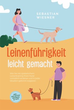 Leinenführigkeit leicht gemacht: Wie Sie mit spielerischem Leinentraining Ihren Hund vorbildlich erziehen und in jeder Situation gekonnt reagieren - inkl. der besten Übungen & Tipps (eBook, ePUB) - Wiesner, Sebastian