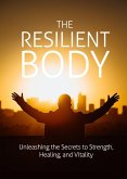 The Resilient Body: Unleashing The Secrets To Strength, Healing, And Vitality (eBook, ePUB)