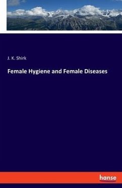 Female Hygiene and Female Diseases - Shirk, J. K.