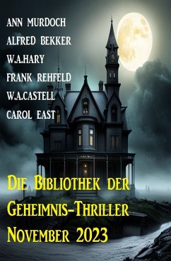 Die Bibliothek der Geheimnis-Thriller November 2023 (eBook, ePUB) - Bekker, Alfred; Murdoch, Ann; Rehfeld, Frank; East, Carol; Hary, W. A.; Castell, W. A.