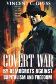 COVERT WAR BY DEMOCRATS AGAINST CAPITALISM AND FREEDOM COVERT WAR BY DEMOCRATS AGAINST CAPITALISM AND FREEDOM