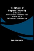 The Romance of Biography (Volume II); Or Memoirs of Women Loved and Celebrated by Poets, from the Days of the Troubadours to the Present Age.