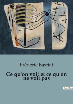 Ce qu'on voit et ce qu'on ne voit pas - Bastiat, Fréderic