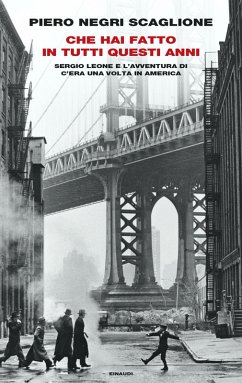 Che hai fatto in tutti questi anni. Sergio Leone e l'avventura di «C'era una volta in America» - Negri Scaglione, Piero