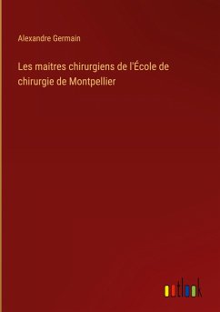 Les maitres chirurgiens de l'École de chirurgie de Montpellier - Germain, Alexandre