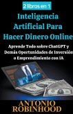 2 libros en 1 Inteligencia Artificial Para Hacer Dinero Online Aprende Todo sobre ChatGPT y Demás Oportunidades de Inversión o Emprendimiento con IA