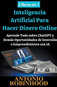 2 libros en 1 Inteligencia Artificial Para Hacer Dinero Online Aprende Todo sobre ChatGPT y Demás Oportunidades de Inversión o Emprendimiento con IA - Robinhood, Antonio