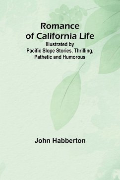 Romance of California Life; Illustrated by Pacific Slope Stories, Thrilling, Pathetic and Humorous - Habberton, John