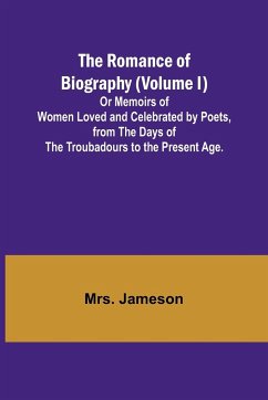 The Romance of Biography (Volume I); Or Memoirs of Women Loved and Celebrated by Poets, from the Days of the Troubadours to the Present Age. - Jameson