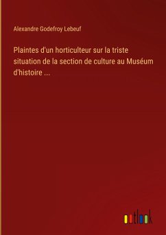 Plaintes d'un horticulteur sur la triste situation de la section de culture au Muséum d'histoire ...