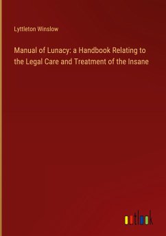 Manual of Lunacy: a Handbook Relating to the Legal Care and Treatment of the Insane - Winslow, Lyttleton