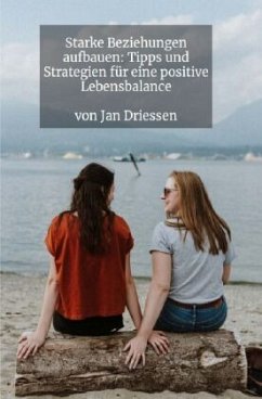 Starke Beziehungen aufbauen: Tipps und Strategien für eine positive Lebensbalance - Driessen, Jan