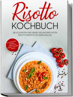 Cover Risotto Kochbuch: Die leckersten und abwechslungsreichsten Risotto Rezepte für jeden Anlass - inkl. italienischen Klassikern, vegetarischen, veganen und süßen Risottos