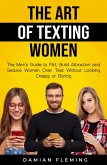 The Art of Texting Women: The Men's Guide to Flirt, Build Attraction and Seduce Women Over Text Without Looking Creepy or Boring (eBook, ePUB)