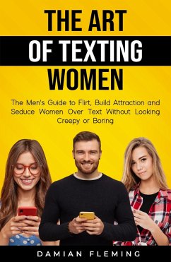 Cover The Art of Texting Women: The Men's Guide to Flirt, Build Attraction and Seduce Women Over Text Without Looking Creepy or Boring (eBook, ePUB)
