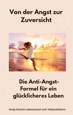 Von der Angst zur Zuversicht (eBook, ePUB) - Heilpraktikerin, Sonja Schoch Lebenscoach und; Heilpraktikerin, Sonja Schoch Lebenscoach und