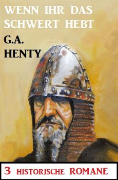 Wenn ihr das Schwert erhebt: 3 Historische Romane (eBook, ePUB) - Henty, G. A.