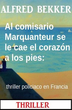 Al comisario Marquanteur se le cae el corazón a los pies: thriller policiaco en Francia (eBook, ePUB) - Bekker, Alfred