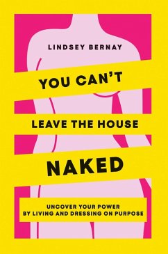 You Can't Leave the House Naked: Uncover Your Power by Living and Dressing on Purpose (eBook, ePUB) - Bernay, Lindsey