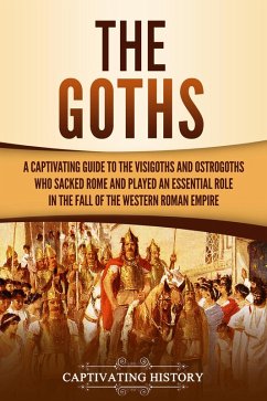 The Goths: A Captivating Guide to the Visigoths and Ostrogoths Who Sacked Rome and Played an Essential Role in the Fall of the Western Roman Empire (eBook, ePUB) - History, Captivating