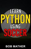 Learn Python Using Soccer: Coding for Kids in Python Using Outrageously Fun Soccer Concepts (eBook, ePUB)