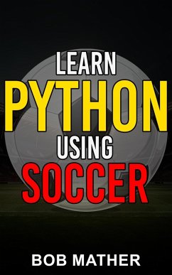 Learn Python Using Soccer: Coding for Kids in Python Using Outrageously Fun Soccer Concepts (eBook, ePUB) - Mather, Bob