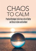 Chaos To Calm: Practical Strategies To Go From a Life of Clutter And Stress To Calm and Confident (eBook, ePUB)