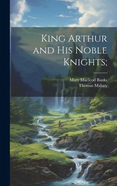 King Arthur and his Noble Knights; - Malory, Thomas; Banks, Mary Macleod