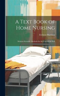 A Text Book of Home Nursing; Modern Scientific Methods for the Care of the Sick - Harrison, Eveleen