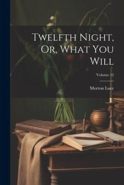 Twelfth Night, Or, What You Will; Volume 12 - Luce, Morton