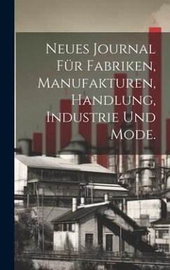 Neues Journal für Fabriken, Manufakturen, Handlung, Industrie und Mode. - Anonymous