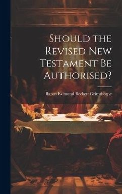 Should the Revised New Testament Be Authorised? - Grimthorpe, Baron Edmund Beckett