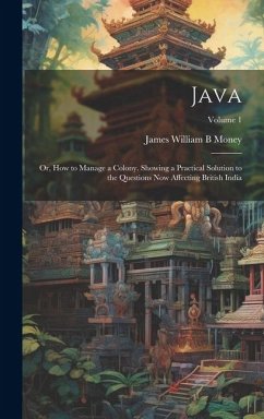Java; or, How to Manage a Colony. Showing a Practical Solution to the Questions now Affecting British India; Volume 1 - Money, James William B