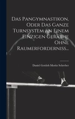Das Pangymnastikon, Oder Das Ganze Turnsystem an Einem Einzigen Geräthe Ohne Raumerforderniss... - Schreber, Daniel Gottlob Moritz