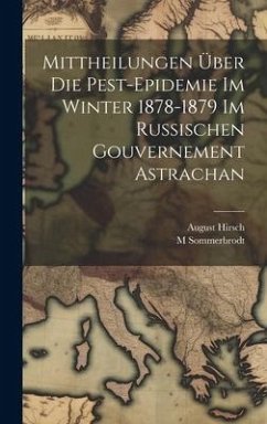 Mittheilungen Über Die Pest-Epidemie Im Winter 1878-1879 Im Russischen Gouvernement Astrachan - Hirsch, August; Sommerbrodt, M.