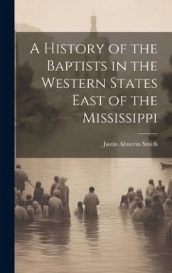 A History of the Baptists in the Western States East of the Mississippi - Smith, Justin Almerin