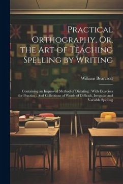 Practical Orthography, Or, the Art of Teaching Spelling by Writing - Bearcroft, William