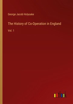 The History of Co-Operation in England - Holyoake, George Jacob
