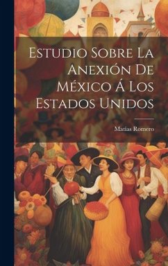 Estudio Sobre La Anexión De México Á Los Estados Unidos - Romero, Matías